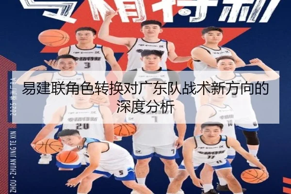 易建联角色转换对广东队战术新方向的深度分析 | leyu